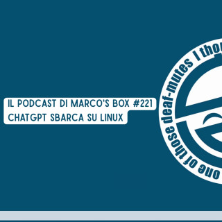 Il podcast di Marco's Box #221 - ChatGPT sbarca su Linux