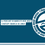 Il podcast di Marco's Box #221 - ChatGPT sbarca su Linux